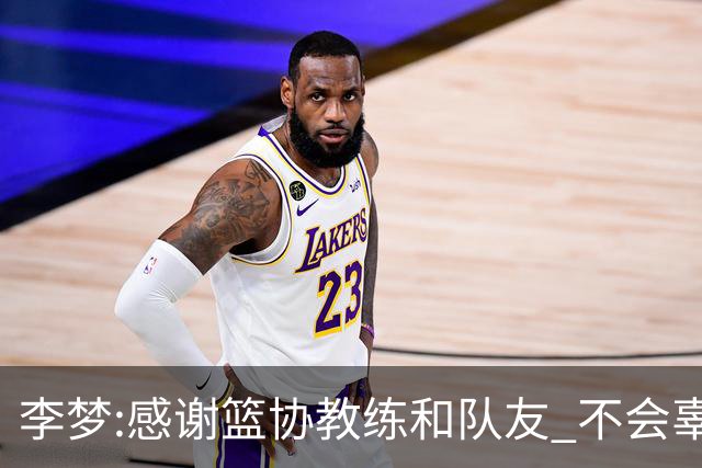 李梦:感谢篮协教练和队友 不会辜负大家的期望