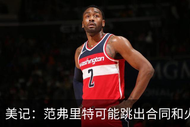 美记：范弗里特可能跳出合同和火箭降薪续约 帮助球队补强阵容